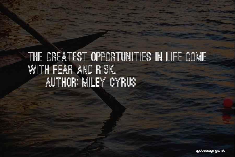 Miley Cyrus Quotes: The Greatest Opportunities In Life Come With Fear And Risk.