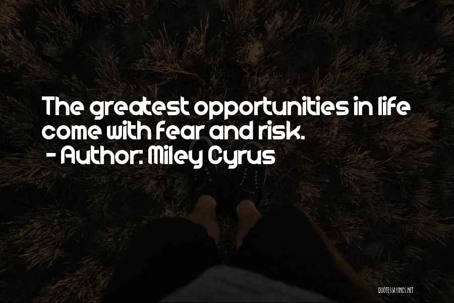 Miley Cyrus Quotes: The Greatest Opportunities In Life Come With Fear And Risk.