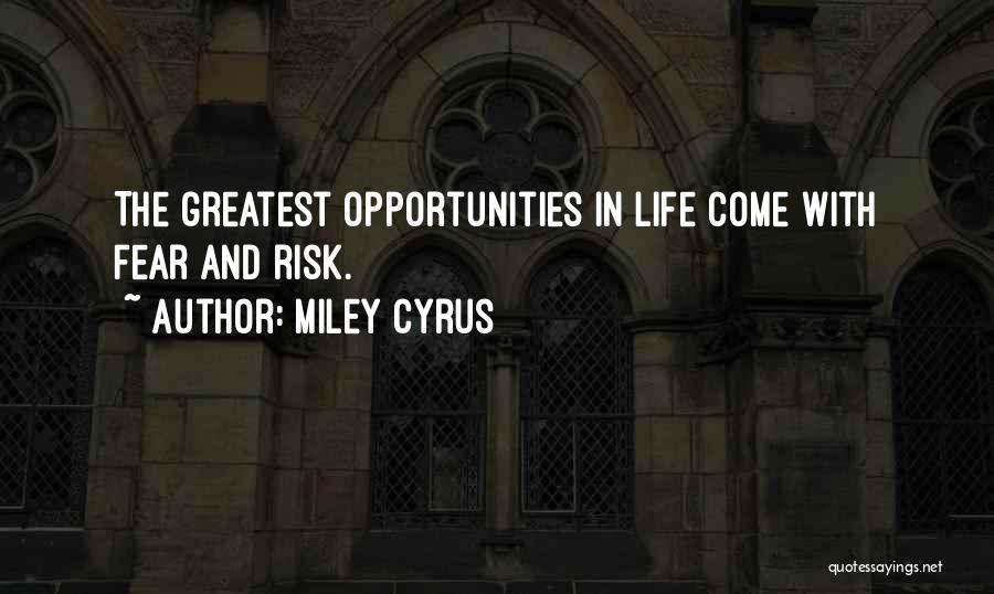 Miley Cyrus Quotes: The Greatest Opportunities In Life Come With Fear And Risk.