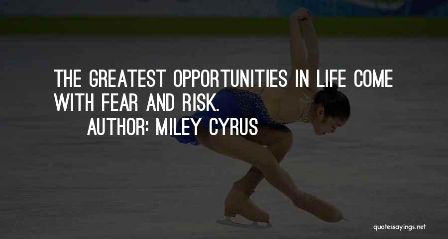 Miley Cyrus Quotes: The Greatest Opportunities In Life Come With Fear And Risk.