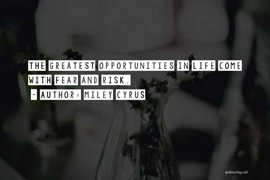 Miley Cyrus Quotes: The Greatest Opportunities In Life Come With Fear And Risk.