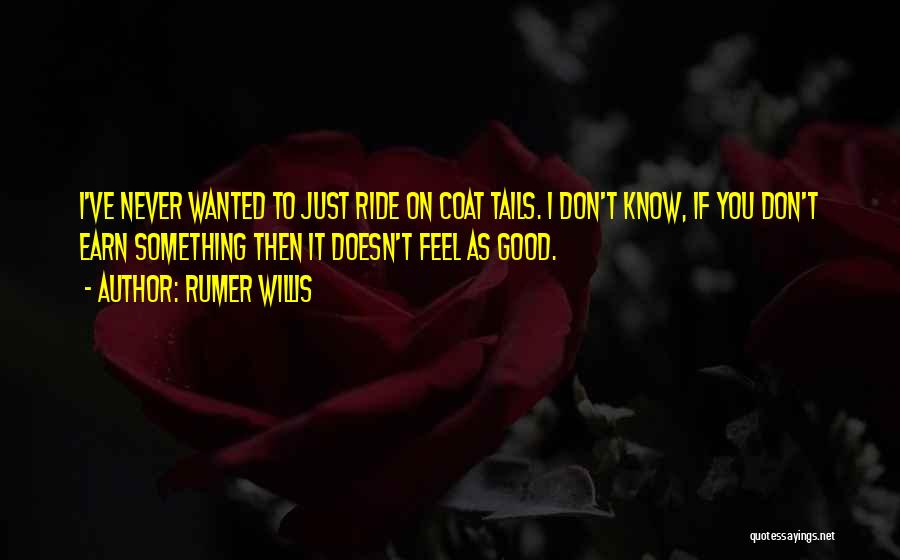 Rumer Willis Quotes: I've Never Wanted To Just Ride On Coat Tails. I Don't Know, If You Don't Earn Something Then It Doesn't