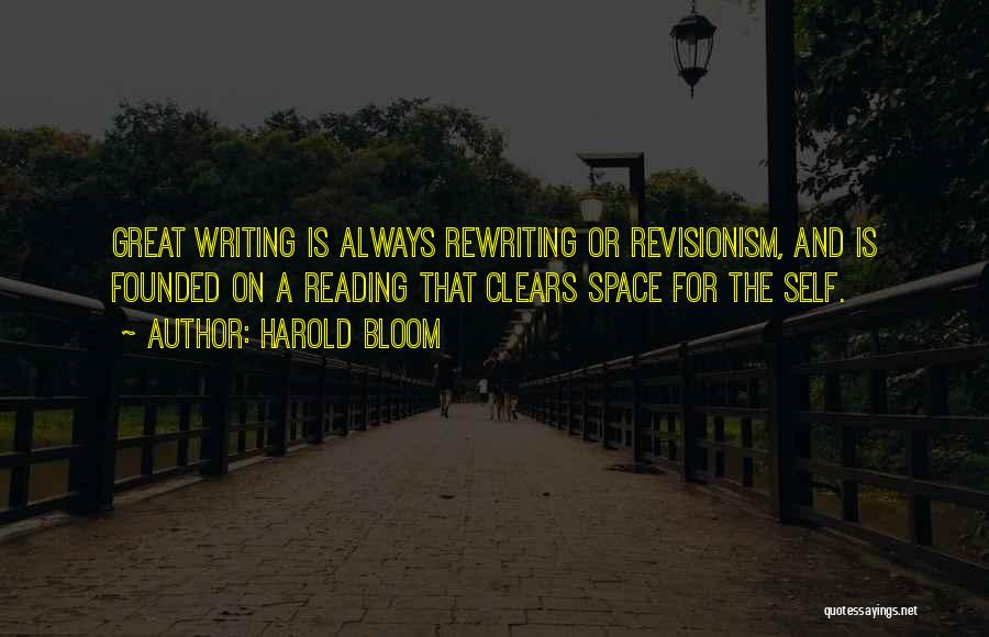 Harold Bloom Quotes: Great Writing Is Always Rewriting Or Revisionism, And Is Founded On A Reading That Clears Space For The Self.