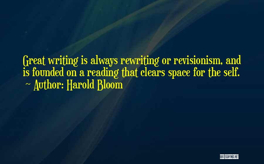Harold Bloom Quotes: Great Writing Is Always Rewriting Or Revisionism, And Is Founded On A Reading That Clears Space For The Self.