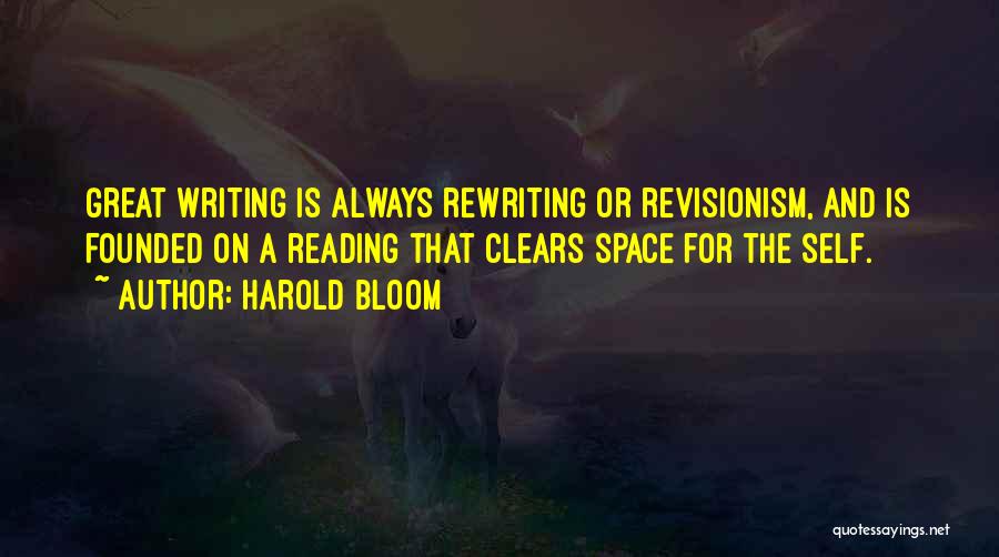 Harold Bloom Quotes: Great Writing Is Always Rewriting Or Revisionism, And Is Founded On A Reading That Clears Space For The Self.