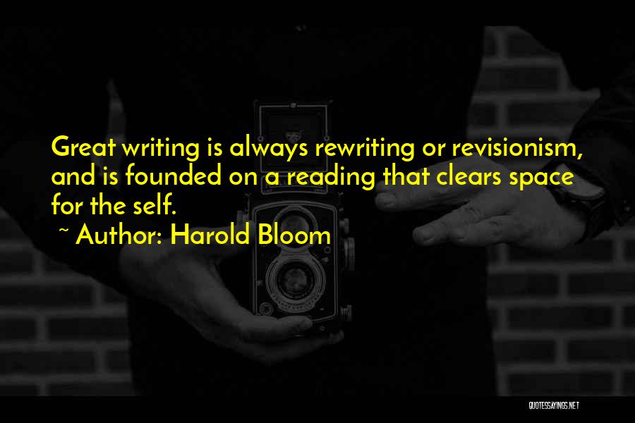 Harold Bloom Quotes: Great Writing Is Always Rewriting Or Revisionism, And Is Founded On A Reading That Clears Space For The Self.