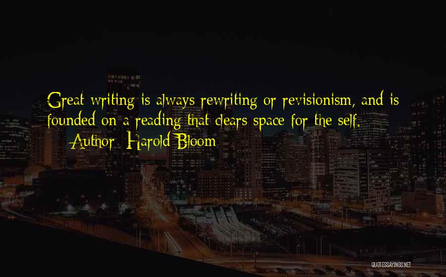 Harold Bloom Quotes: Great Writing Is Always Rewriting Or Revisionism, And Is Founded On A Reading That Clears Space For The Self.