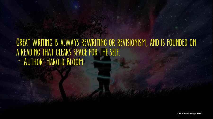 Harold Bloom Quotes: Great Writing Is Always Rewriting Or Revisionism, And Is Founded On A Reading That Clears Space For The Self.