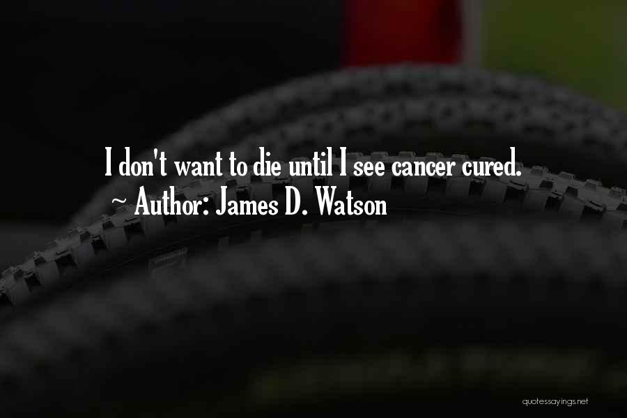 James D. Watson Quotes: I Don't Want To Die Until I See Cancer Cured.