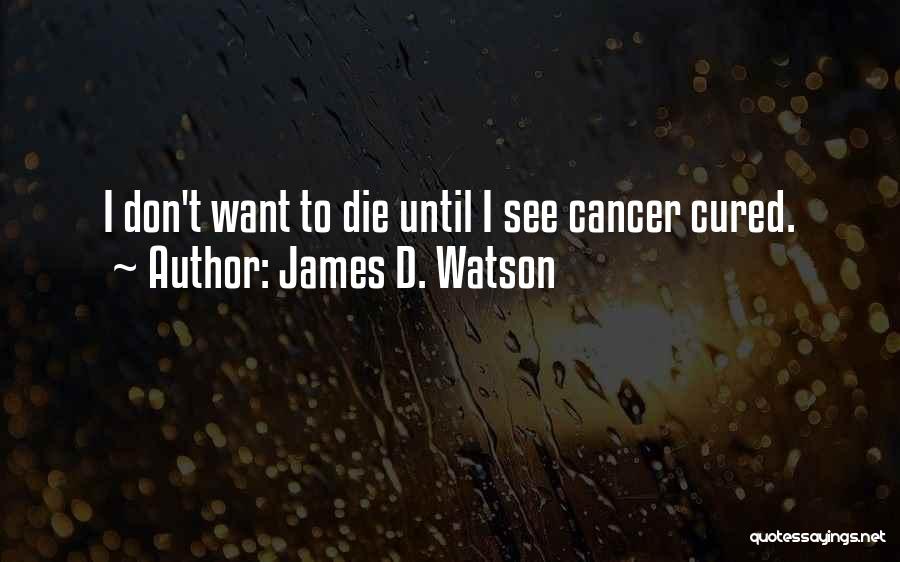 James D. Watson Quotes: I Don't Want To Die Until I See Cancer Cured.