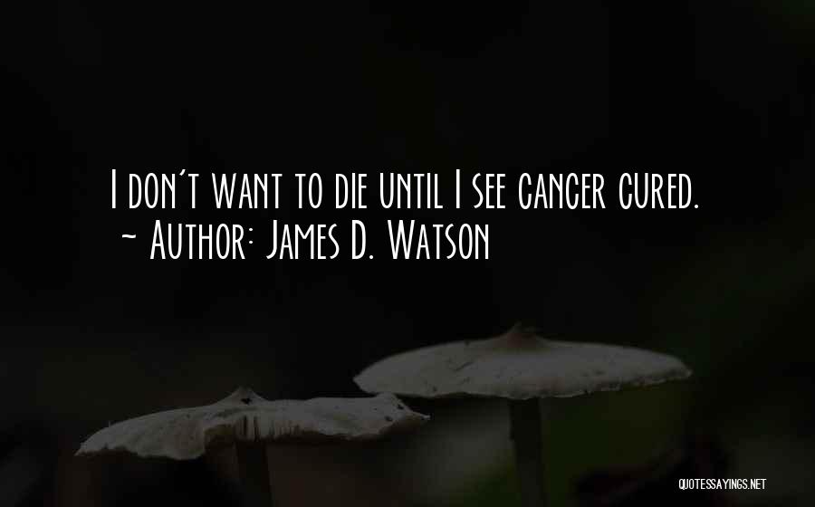 James D. Watson Quotes: I Don't Want To Die Until I See Cancer Cured.