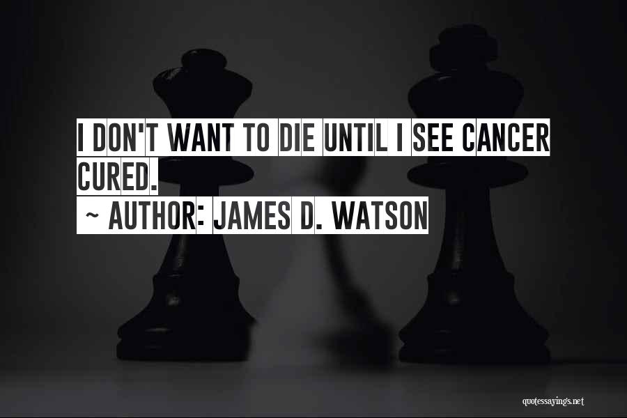 James D. Watson Quotes: I Don't Want To Die Until I See Cancer Cured.