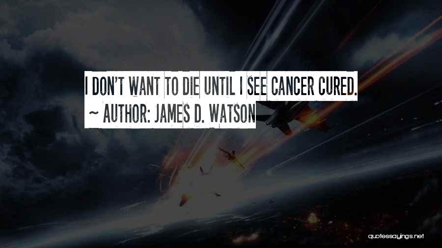 James D. Watson Quotes: I Don't Want To Die Until I See Cancer Cured.
