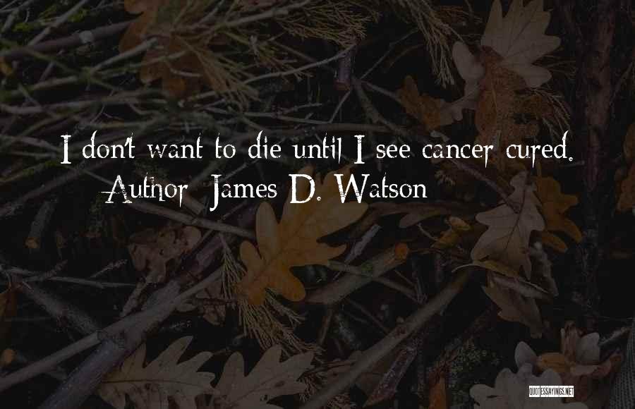 James D. Watson Quotes: I Don't Want To Die Until I See Cancer Cured.