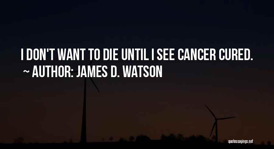 James D. Watson Quotes: I Don't Want To Die Until I See Cancer Cured.