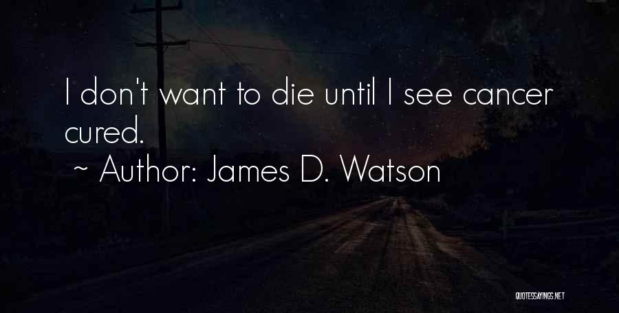 James D. Watson Quotes: I Don't Want To Die Until I See Cancer Cured.