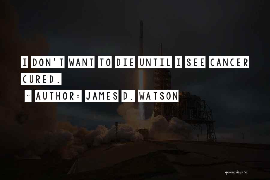 James D. Watson Quotes: I Don't Want To Die Until I See Cancer Cured.