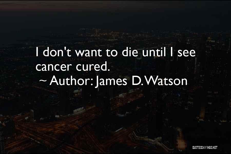 James D. Watson Quotes: I Don't Want To Die Until I See Cancer Cured.