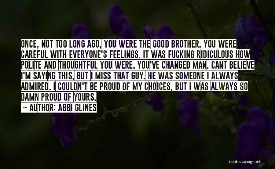 Abbi Glines Quotes: Once, Not Too Long Ago, You Were The Good Brother. You Were Careful With Everyone's Feelings. It Was Fucking Ridiculous
