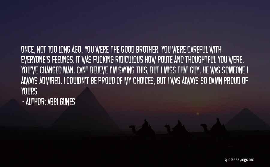 Abbi Glines Quotes: Once, Not Too Long Ago, You Were The Good Brother. You Were Careful With Everyone's Feelings. It Was Fucking Ridiculous