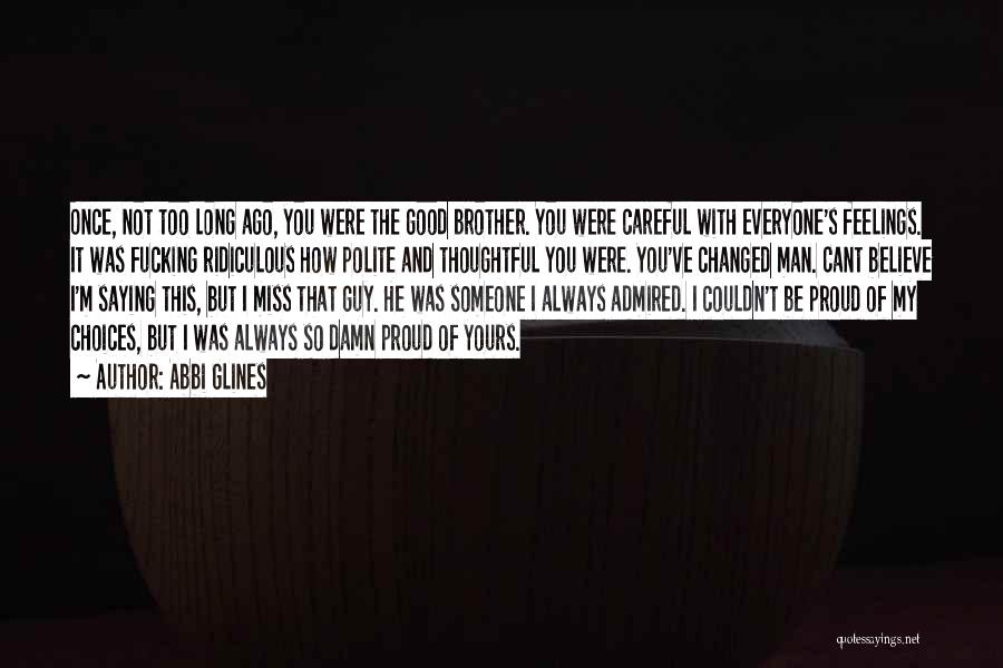 Abbi Glines Quotes: Once, Not Too Long Ago, You Were The Good Brother. You Were Careful With Everyone's Feelings. It Was Fucking Ridiculous