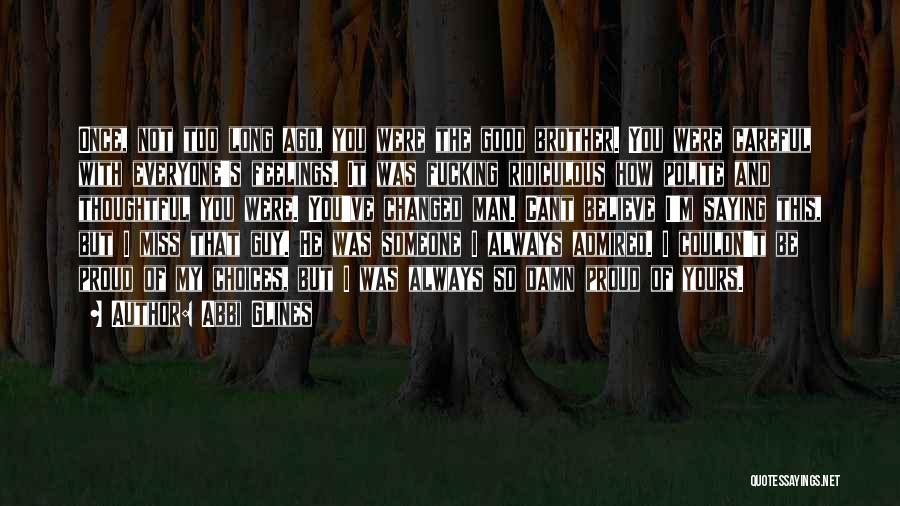 Abbi Glines Quotes: Once, Not Too Long Ago, You Were The Good Brother. You Were Careful With Everyone's Feelings. It Was Fucking Ridiculous