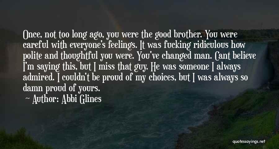 Abbi Glines Quotes: Once, Not Too Long Ago, You Were The Good Brother. You Were Careful With Everyone's Feelings. It Was Fucking Ridiculous