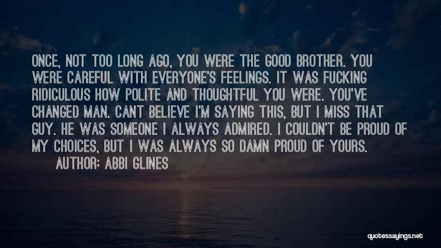 Abbi Glines Quotes: Once, Not Too Long Ago, You Were The Good Brother. You Were Careful With Everyone's Feelings. It Was Fucking Ridiculous