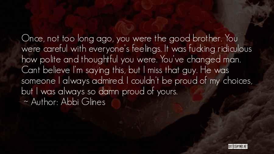 Abbi Glines Quotes: Once, Not Too Long Ago, You Were The Good Brother. You Were Careful With Everyone's Feelings. It Was Fucking Ridiculous