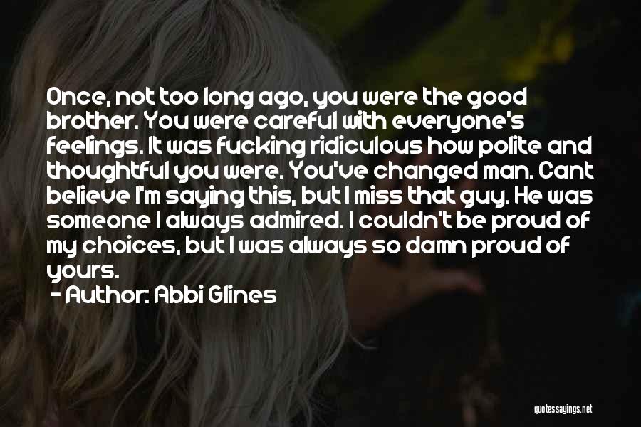 Abbi Glines Quotes: Once, Not Too Long Ago, You Were The Good Brother. You Were Careful With Everyone's Feelings. It Was Fucking Ridiculous