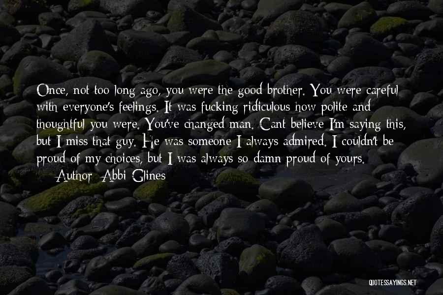 Abbi Glines Quotes: Once, Not Too Long Ago, You Were The Good Brother. You Were Careful With Everyone's Feelings. It Was Fucking Ridiculous