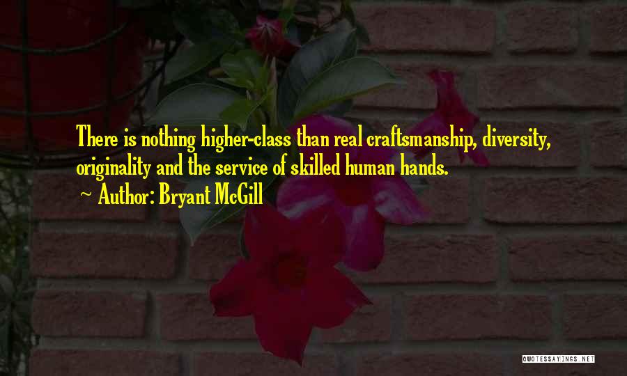 Bryant McGill Quotes: There Is Nothing Higher-class Than Real Craftsmanship, Diversity, Originality And The Service Of Skilled Human Hands.