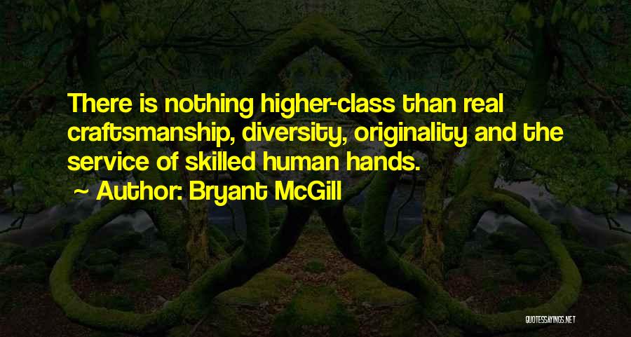 Bryant McGill Quotes: There Is Nothing Higher-class Than Real Craftsmanship, Diversity, Originality And The Service Of Skilled Human Hands.