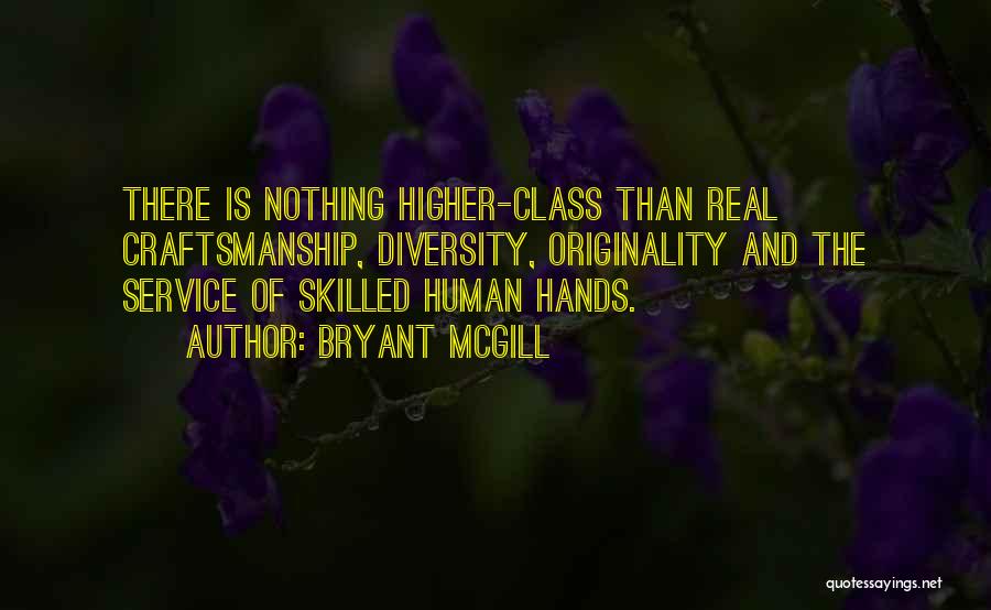 Bryant McGill Quotes: There Is Nothing Higher-class Than Real Craftsmanship, Diversity, Originality And The Service Of Skilled Human Hands.