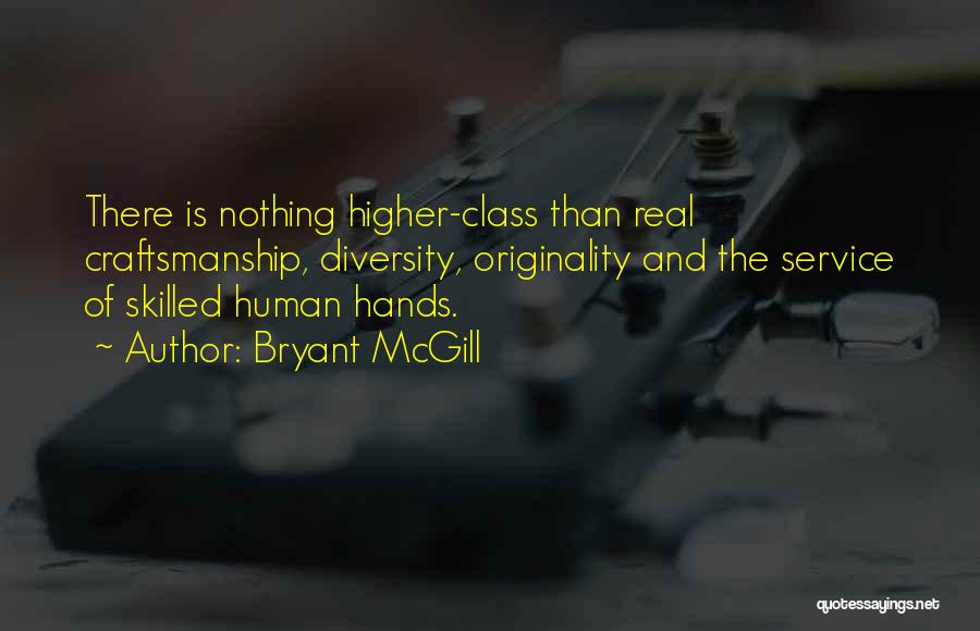 Bryant McGill Quotes: There Is Nothing Higher-class Than Real Craftsmanship, Diversity, Originality And The Service Of Skilled Human Hands.