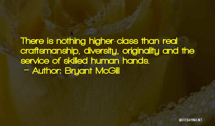 Bryant McGill Quotes: There Is Nothing Higher-class Than Real Craftsmanship, Diversity, Originality And The Service Of Skilled Human Hands.