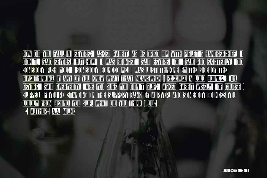 A.A. Milne Quotes: How Did You Fall In, Eeyore? Asked Rabbit, As He Dried Him With Piglet's Handkerchief. I Didn't, Said Eeyore. But