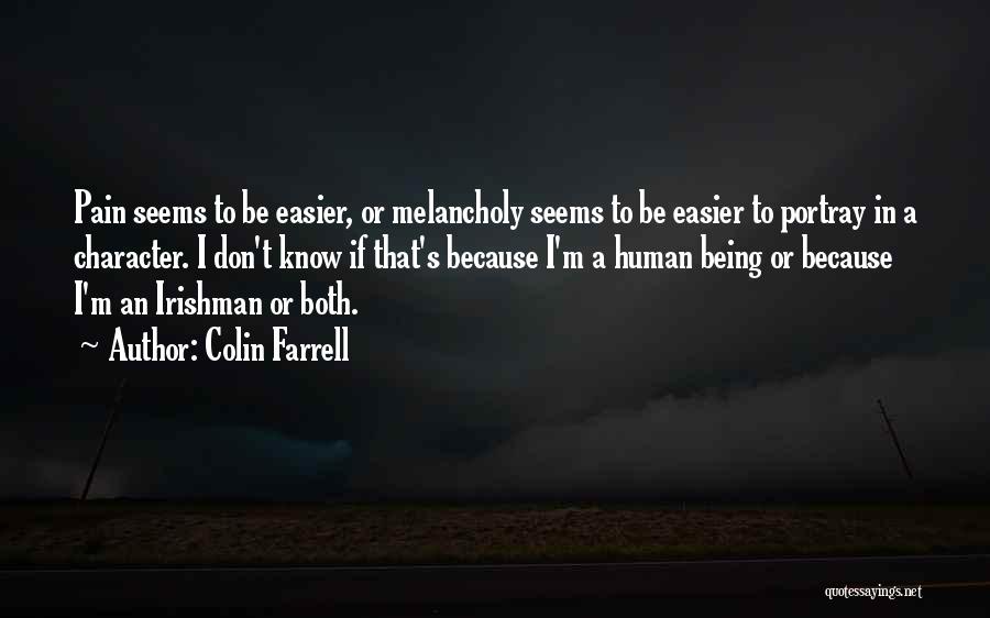 Colin Farrell Quotes: Pain Seems To Be Easier, Or Melancholy Seems To Be Easier To Portray In A Character. I Don't Know If