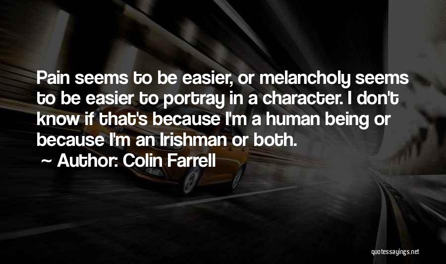 Colin Farrell Quotes: Pain Seems To Be Easier, Or Melancholy Seems To Be Easier To Portray In A Character. I Don't Know If