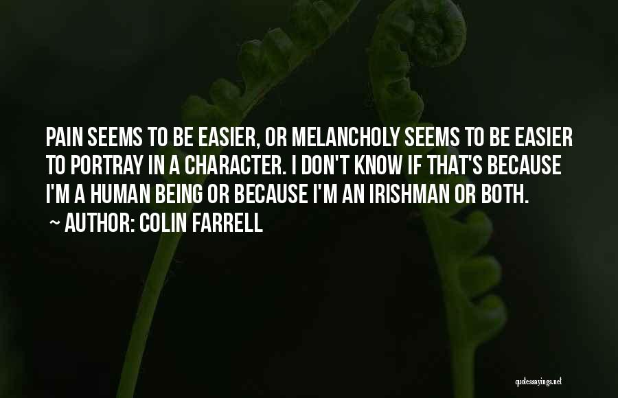 Colin Farrell Quotes: Pain Seems To Be Easier, Or Melancholy Seems To Be Easier To Portray In A Character. I Don't Know If