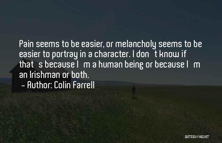 Colin Farrell Quotes: Pain Seems To Be Easier, Or Melancholy Seems To Be Easier To Portray In A Character. I Don't Know If