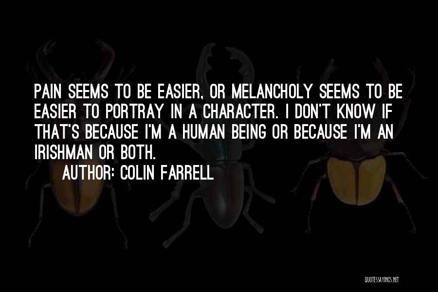 Colin Farrell Quotes: Pain Seems To Be Easier, Or Melancholy Seems To Be Easier To Portray In A Character. I Don't Know If