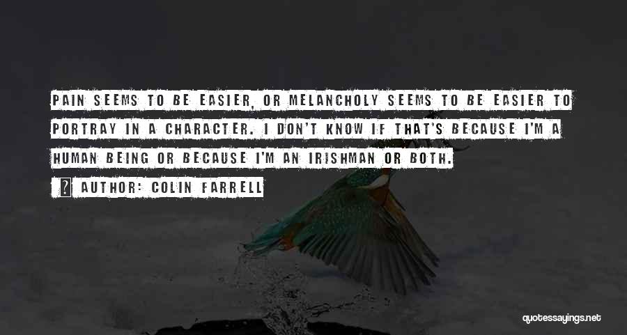 Colin Farrell Quotes: Pain Seems To Be Easier, Or Melancholy Seems To Be Easier To Portray In A Character. I Don't Know If