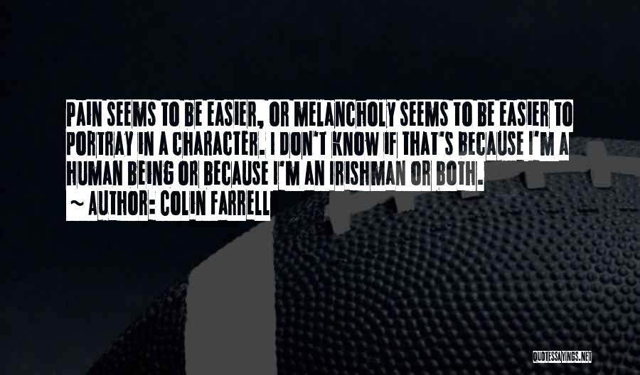 Colin Farrell Quotes: Pain Seems To Be Easier, Or Melancholy Seems To Be Easier To Portray In A Character. I Don't Know If