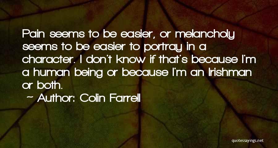 Colin Farrell Quotes: Pain Seems To Be Easier, Or Melancholy Seems To Be Easier To Portray In A Character. I Don't Know If