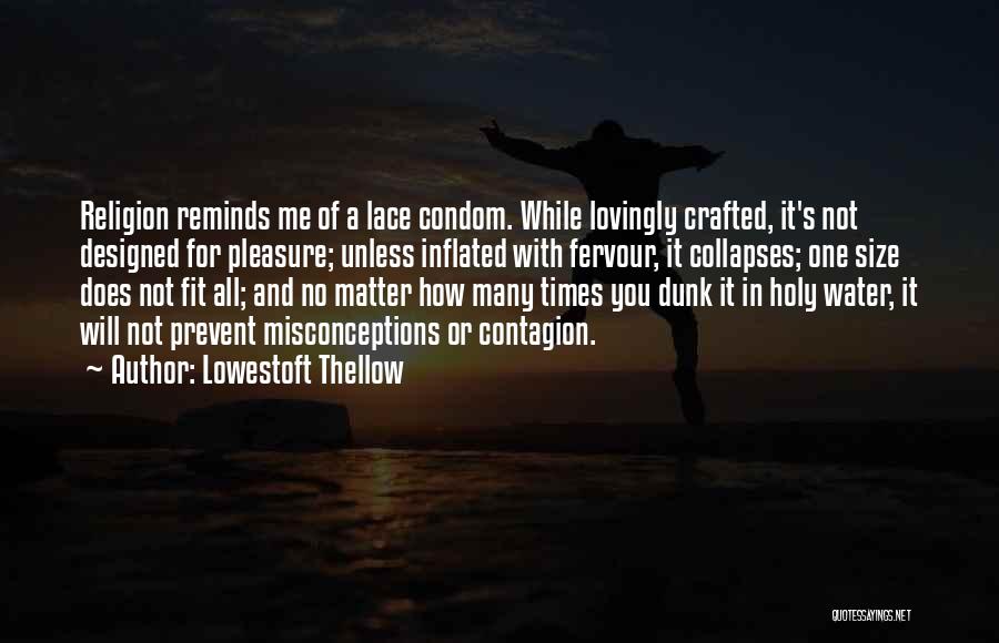 Lowestoft Thellow Quotes: Religion Reminds Me Of A Lace Condom. While Lovingly Crafted, It's Not Designed For Pleasure; Unless Inflated With Fervour, It
