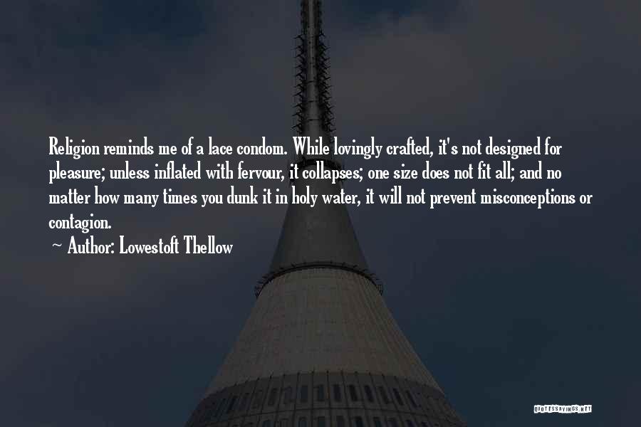 Lowestoft Thellow Quotes: Religion Reminds Me Of A Lace Condom. While Lovingly Crafted, It's Not Designed For Pleasure; Unless Inflated With Fervour, It