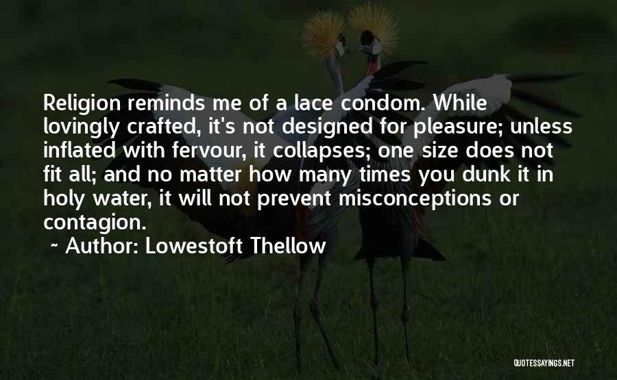 Lowestoft Thellow Quotes: Religion Reminds Me Of A Lace Condom. While Lovingly Crafted, It's Not Designed For Pleasure; Unless Inflated With Fervour, It