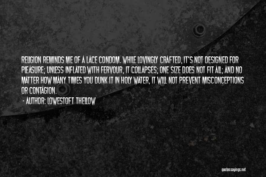 Lowestoft Thellow Quotes: Religion Reminds Me Of A Lace Condom. While Lovingly Crafted, It's Not Designed For Pleasure; Unless Inflated With Fervour, It