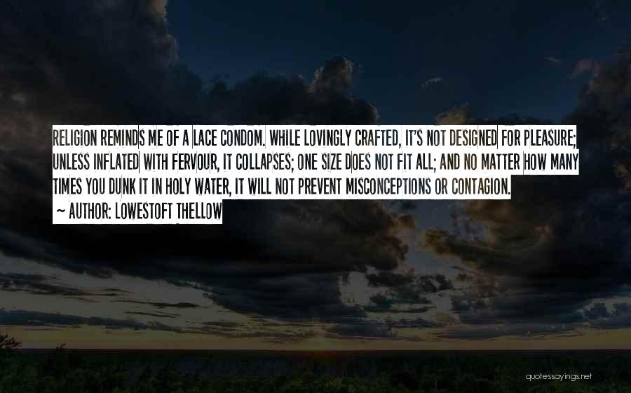 Lowestoft Thellow Quotes: Religion Reminds Me Of A Lace Condom. While Lovingly Crafted, It's Not Designed For Pleasure; Unless Inflated With Fervour, It